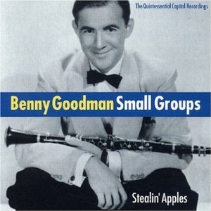Benny Goodman / Small Groups: Stealin&#039; Apples. The Quintessential Capitol Recordings